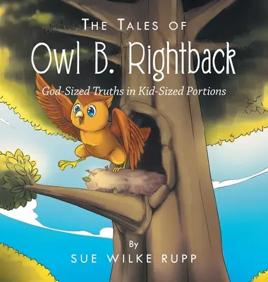 Príbehy Sovy B. Rightbacka: B. Owba: Pravdy v Božej veľkosti v detských porciách - The Tales of Owl B. Rightback: God-Sized Truths in Kid-Sized Portions