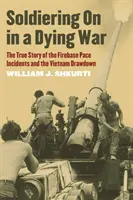 Soldiering on in a Dying War: The True Story of the Firebase Pace Incidents and the Vietnam Drawdown (Vojaci v umierajúcej vojne: Skutočný príbeh incidentov na palebnej základni Pace a stiahnutia z Vietnamu) - Soldiering on in a Dying War: The True Story of the Firebase Pace Incidents and the Vietnam Drawdown