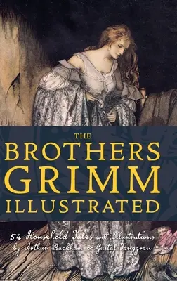 Ilustrované rozprávky bratov Grimmovcov: Grimmovci: 54 rozprávok pre domácnosť s ilustráciami Arthura Rackhama a Gustafa Tenggrena - The Brothers Grimm Illustrated: 54 Household Tales with Illustrations by Arthur Rackham & Gustaf Tenggren