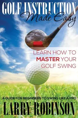 Jednoduché inštrukcie o golfe: Naučte sa, ako zvládnuť svoj golfový švih: Príručka pre začiatočníkov, ako švihať ako profesionál - Golf Instruction Made Easy: Learn How to Master Your Golf Swing: A Guide for Beginners to Swing Like a Pro
