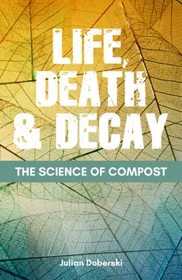Veda o komposte: Veda o komposte: život, smrť a rozklad v záhrade - The Science of Compost: Life, Death and Decay in the Garden