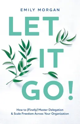 Nechajte to tak! Ako (konečne) zvládnuť delegovanie a rozšíriť slobodu v celej organizácii - Let It Go!: How to (Finally) Master Delegation & Scale Freedom Across Your Organization