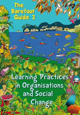 Sprievodca bosými nohami k praktikám učenia sa v organizáciách a sociálnej zmene (The Barefoot Guide to Learning Practices in Organisations and Social Change) - The Barefoot Guide to Learning Practices in Organisations and Social Change