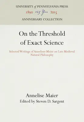 Na prahu exaktnej vedy: Vybrané spisy Anneliese Meierovej o neskorostredovekej prírodnej filozofii. - On the Threshold of Exact Science: Selected Writings of Anneliese Meier on Late Medieval Natural Philosophy