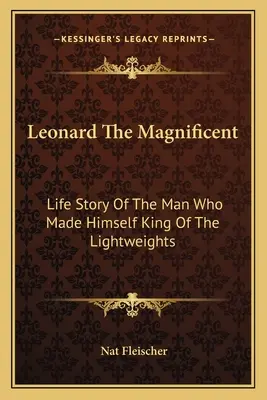 Leonard Veľkolepý: Životný príbeh muža, ktorý sa stal kráľom ľahkých váh - Leonard The Magnificent: Life Story Of The Man Who Made Himself King Of The Lightweights