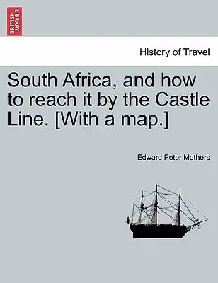 Južná Afrika a ako sa k nej dostať po hradnej línii. [S mapou.] - South Africa, and How to Reach It by the Castle Line. [With a Map.]