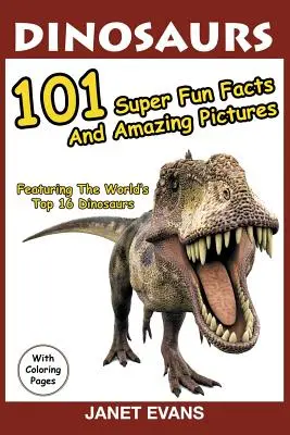 Dinosaury: 101 superzábavných faktov a úžasných obrázkov (16 najlepších dinosaurov na svete s omaľovánkami) - Dinosaurs: 101 Super Fun Facts And Amazing Pictures (Featuring The World's Top 16 Dinosaurs With Coloring Pages)