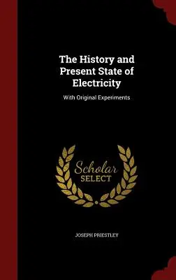 História a súčasný stav elektriny: S pôvodnými pokusmi - The History and Present State of Electricity: With Original Experiments