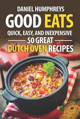 Dobré jedlá: 50 skvelých receptov z holandskej rúry: rýchle, jednoduché a lacné - Good Eats: Quick, Easy, and Inexpensive; 50 Great Dutch Oven Recipes