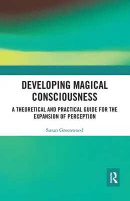 Rozvoj magického vedomia: Teoretický a praktický sprievodca rozširovaním vnímania - Developing Magical Consciousness: A Theoretical and Practical Guide for the Expansion of Perception