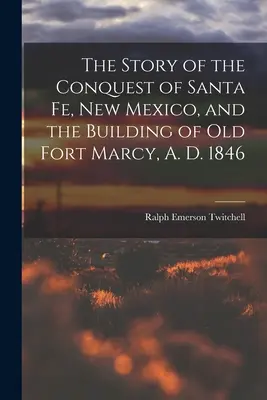 Príbeh dobytia Santa Fe v Novom Mexiku a vybudovania starej pevnosti Fort Marcy v roku 1846 - The Story of the Conquest of Santa Fe, New Mexico, and the Building of old Fort Marcy, A. D. 1846