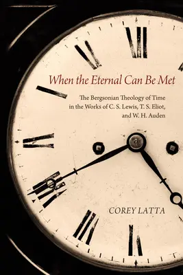 Keď možno stretnúť večné: Bergsonovská teológia času v dielach C. S. Lewisa, T. S. Eliota a W. H. Audena - When the Eternal Can Be Met: The Bergsonian Theology of Time in the Works of C. S. Lewis, T. S. Eliot, and W. H. Auden