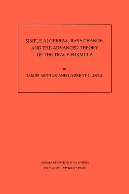 Jednoduché algebry, zmena bázy a pokročilá teória vzorca na sledovanie. (Am-120), zväzok 120 - Simple Algebras, Base Change, and the Advanced Theory of the Trace Formula. (Am-120), Volume 120