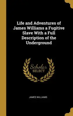 Život a dobrodružstvá Jamesa Williamsa, otroka na úteku, s úplným opisom podzemia - Life and Adventures of James Williams a Fugitive Slave With a Full Description of the Underground