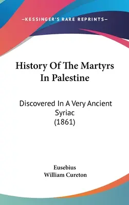 Dejiny mučeníkov v Palestíne: (1861) - History Of The Martyrs In Palestine: Discovered In A Very Ancient Syriac (1861)
