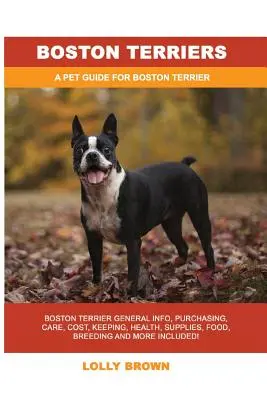 Bostonské teriéry: bostonský teriér: všeobecné informácie, nákup, starostlivosť, náklady, chov, zdravie, potreby, krmivo, chov a ďalšie informácie! A Pe - Boston Terriers: Boston Terrier General Info, Purchasing, Care, Cost, Keeping, Health, Supplies, Food, Breeding and More Included! A Pe