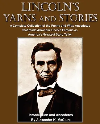 Lincolnove príbehy a poviedky: Kompletná zbierka vtipných a duchaplných anekdot, ktoré preslávili Abrahama Lincolna ako najväčšieho amerického učiteľa príbehov - Lincoln's Yarns and Stories: A Complete Collection of the Funny and Witty Anecdotes that made Abraham Lincoln Famous as America's Greatest Story Te