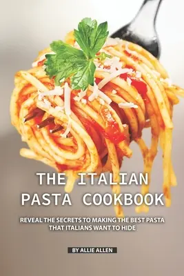 Talianska kuchárka cestovín: Odhaľte tajomstvá prípravy najlepších cestovín, ktoré chcú Taliani ukryť - The Italian Pasta Cookbook: Reveal the Secrets to Making the Best Pasta that Italians Want to Hide
