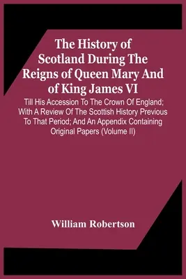 The History of Scotland During the Reigns of Queen Mary and Of King James Vi. do jeho nástupu na anglickú korunu; s prehľadom škótskej literatúry - The History Of Scotland During The Reigns Of Queen Mary And Of King James Vi. Till His Accession To The Crown Of England; With A Review Of The Scottis