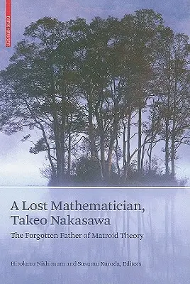 Stratený matematik Takeo Nakasawa: zabudnutý otec matroidnej teórie - A Lost Mathematician, Takeo Nakasawa: The Forgotten Father of Matroid Theory