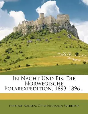 In Nacht Und Eis: V noci a v noci: Die Norwegische Polarexpedition, 1893-1896... - In Nacht Und Eis: Die Norwegische Polarexpedition, 1893-1896...