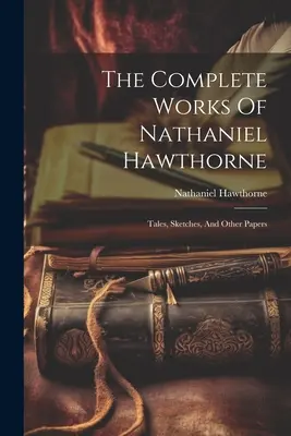 Kompletné dielo Nathaniela Hawthorna: Poviedky, náčrty a iné dokumenty - The Complete Works Of Nathaniel Hawthorne: Tales, Sketches, And Other Papers