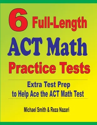6 plnohodnotných cvičných testov ACT z matematiky: Extra príprava na test, ktorá pomôže zvládnuť test ACT z matematiky - 6 Full-Length ACT Math Practice Tests: Extra Test Prep to Help Ace the ACT Math Test