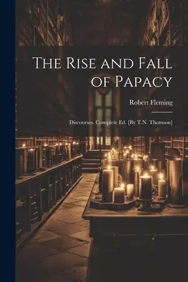 Vzostup a pád pápežstva; Diskurzy. Kompletné vyd. [T.N. Thomson] - The Rise and Fall of Papacy; Discourses. Complete Ed. [By T.N. Thomson]