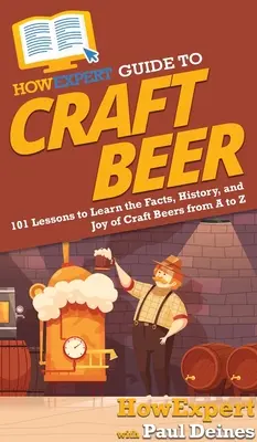 HowExpert Guide to Craft Beer: 101 lekcií, v ktorých sa dozviete fakty, históriu a radosť z remeselných pív od A po Z - HowExpert Guide to Craft Beer: 101 Lessons to Learn the Facts, History, and Joy of Craft Beers from A to Z