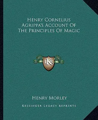 Henry Cornelius Agrippa's Account Of the Principles Of Magic (Správa o princípoch mágie od Henryho Kornélia Agrippu) - Henry Cornelius Agrippa's Account Of The Principles Of Magic