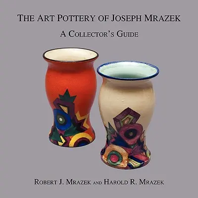Umelecká keramika Josepha Mrázka: Mrazeka: Zberateľský sprievodca - The Art Pottery of Joseph Mrazek: A Collector's Guide