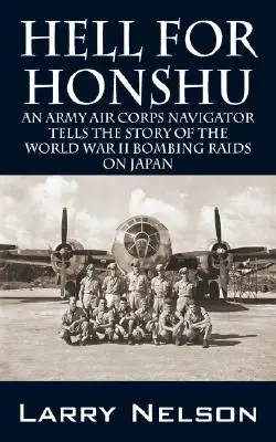 Peklo pre Honšu: Armádny letecký navigátor rozpráva príbeh o bombardovaní Japonska počas druhej svetovej vojny - Hell for Honshu: An Army Air Corps Navigator Tells the Story of the World War II Bombing Raids on Japan