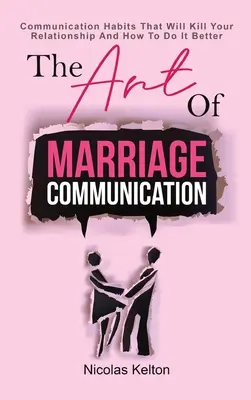 Umenie manželskej komunikácie: Ako komunikovať lepšie: Komunikačné návyky, ktoré zabíjajú váš vzťah, a ako to robiť lepšie - The Art Of Marriage Communication: Communication Habits That Will Kill Your Relationship And How To Do It Better