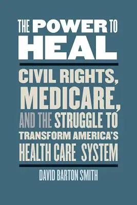 Moc liečiť: Občianske práva, Medicare a boj o transformáciu amerického systému zdravotnej starostlivosti - The Power to Heal: Civil Rights, Medicare, and the Struggle to Transform America's Health Care System