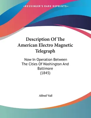 Opis amerického elektromagnetického telegrafu: Teraz v prevádzke medzi mestami Washington a Baltimore (1845) - Description Of The American Electro Magnetic Telegraph: Now In Operation Between The Cities Of Washington And Baltimore (1845)