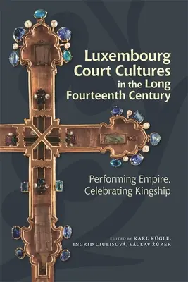 Luxemburské dvorské kultúry v dlhom štrnástom storočí: Performing Empire, Celebrating Kingship - Luxembourg Court Cultures in the Long Fourteenth Century: Performing Empire, Celebrating Kingship