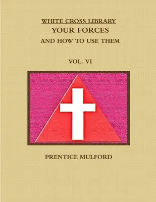 Knižnica Bieleho kríža. Vaše sily a ako ich používať. Zväzok VI. - The White Cross Library. Your Forces, and How to Use Them. Vol. VI.