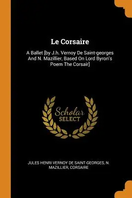 Le Corsaire: A Ballet [by J.h. Vernoy De Saint-georges a N. Mazillier, na základe básne lorda Byrona Korzár] - Le Corsaire: A Ballet [by J.h. Vernoy De Saint-georges And N. Mazillier, Based On Lord Byron's Poem The Corsair]