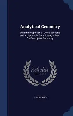 Analytická geometria: S vlastnosťami kužeľosečiek a dodatkom, ktorý tvorí traktát o deskriptívnej geometrii - Analytical Geometry: With the Properties of Conic Sections, and an Appendix, Constituting a Tract On Descriptive Geometry