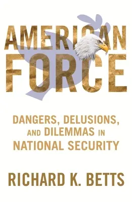 Americká sila: Nebezpečenstvá, ilúzie a dilemy v oblasti národnej bezpečnosti - American Force: Dangers, Delusions, and Dilemmas in National Security