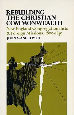 Obnova kresťanského spoločenstva: Kongregacionalisti Nového Anglicka a zahraničné misie, 1800-1830 - Rebuilding the Christian Commonwealth: New England Congregationalists and Foreign Missions, 1800-1830