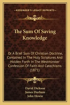 Suma spásonosných vedomostí: Krátky súhrn kresťanského učenia obsiahnutého vo Svätom písme a obsiahnutého vo Westminsterskom vyznaní - The Sum Of Saving Knowledge: Or A Brief Sum Of Christian Doctrine, Contained In The Holy Scriptures And Holden Forth In The Westminster Confession
