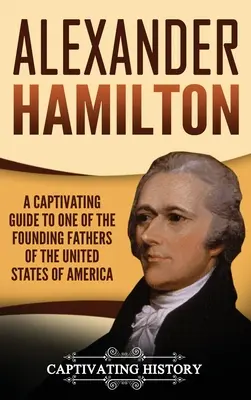 Alexander Hamilton: Pútavý sprievodca jedným z otcov zakladateľov Spojených štátov amerických - Alexander Hamilton: A Captivating Guide to one of the Founding Fathers of the United States of America