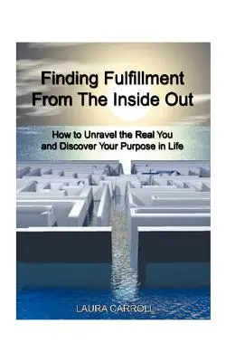 Nájsť naplnenie zvnútra: Ako odhaliť svoje skutočné ja a objaviť svoj životný cieľ - Finding Fulfillment from the Inside Out: How to Unravel the Real You and Discover Your Purpose in Life