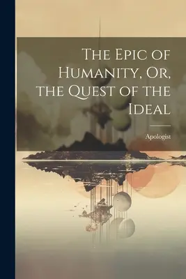 Epos o ľudstve alebo hľadanie ideálu - The Epic of Humanity, Or, the Quest of the Ideal