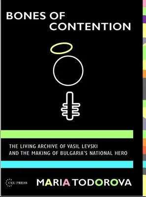 Kosti sporu: Živý archív Vasila Levského a tvorba bulharského národného hrdinu - Bones of Contention: The living archive of Vasil Levski and the making of Bulgaria's national hero