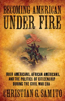 Stať sa Američanom pod paľbou: Írski Američania, Afroameričania a politika občianstva v období občianskej vojny - Becoming American Under Fire: Irish Americans, African Americans, and the Politics of Citizenship During the Civil War Era