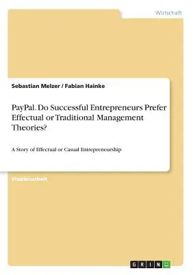 PayPal. Dávajú úspešní podnikatelia prednosť efektívnym alebo tradičným teóriám riadenia? Príbeh o efektívnom alebo príležitostnom podnikaní - PayPal. Do Successful Entrepreneurs Prefer Effectual or Traditional Management Theories?: A Story of Effectual or Casual Entrepreneurship