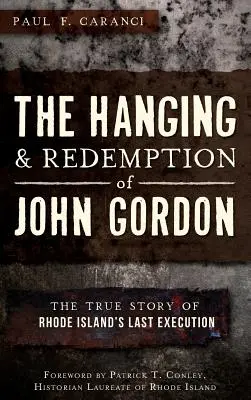 Obesenie a vykúpenie Johna Gordona: Pravdivý príbeh poslednej popravy na Rhode Islande - The Hanging and Redemption of John Gordon: The True Story of Rhode Island's Last Execution