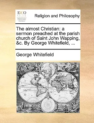 Takmer kresťan: Kázeň, ktorú George Whitefield predniesol vo farskom kostole svätého Jána vo Wappingu, ... - The Almost Christian: A Sermon Preached at the Parish Church of Saint John Wapping, &C. by George Whitefield, ...
